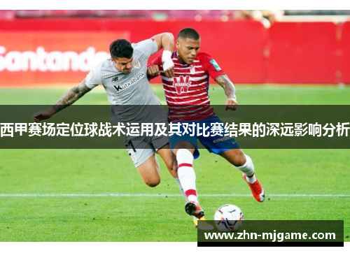 西甲赛场定位球战术运用及其对比赛结果的深远影响分析