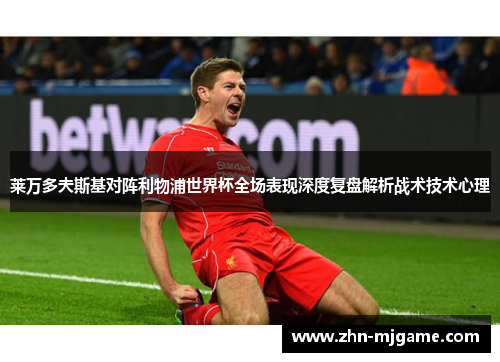 莱万多夫斯基对阵利物浦世界杯全场表现深度复盘解析战术技术心理