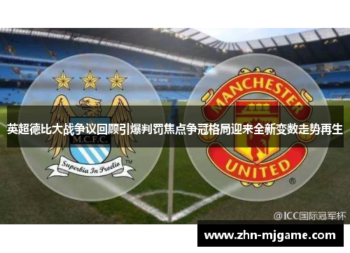 英超德比大战争议回顾引爆判罚焦点争冠格局迎来全新变数走势再生