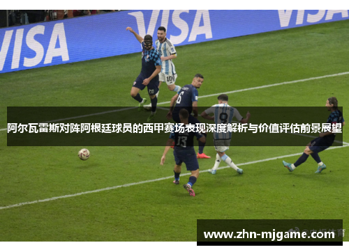 阿尔瓦雷斯对阵阿根廷球员的西甲赛场表现深度解析与价值评估前景展望