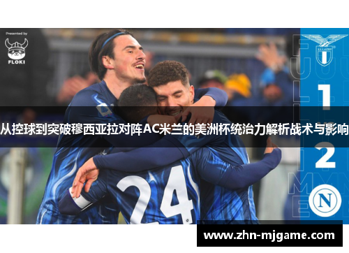 从控球到突破穆西亚拉对阵AC米兰的美洲杯统治力解析战术与影响