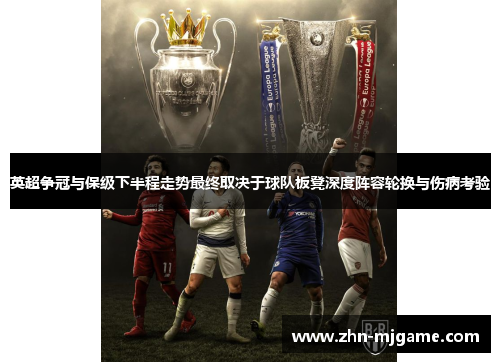 英超争冠与保级下半程走势最终取决于球队板凳深度阵容轮换与伤病考验