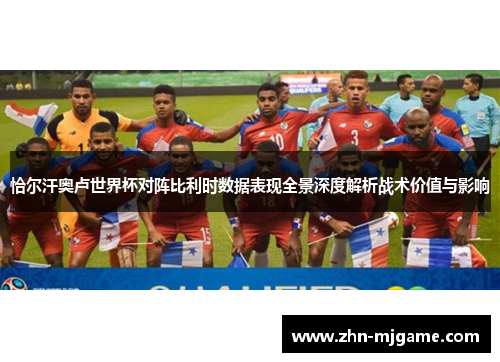 恰尔汗奥卢世界杯对阵比利时数据表现全景深度解析战术价值与影响 恰尔汗奥卢世界杯对阵比利时数据表现全景深度解析战术价值与影响