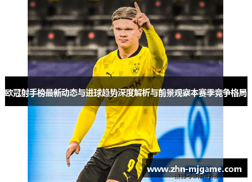 欧冠射手榜最新动态与进球趋势深度解析与前景观察本赛季竞争格局 欧冠射手榜最新动态与进球趋势深度解析与前景观察本赛季竞争格局