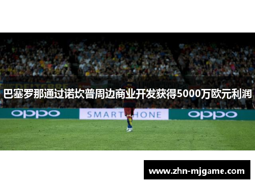 巴塞罗那通过诺坎普周边商业开发获得5000万欧元利润