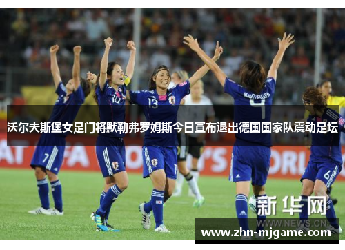 沃尔夫斯堡女足门将默勒弗罗姆斯今日宣布退出德国国家队震动足坛 沃尔夫斯堡女足门将默勒弗罗姆斯今日宣布退出德国国家队震动足坛