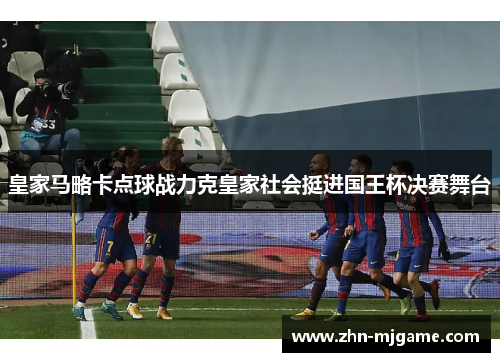 皇家马略卡点球战力克皇家社会挺进国王杯决赛舞台