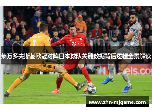 莱万多夫斯基欧冠对阵日本球队关键数据背后逻辑全景解读