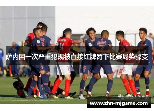萨内因一次严重犯规被直接红牌罚下比赛局势骤变