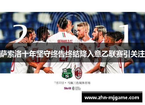 萨索洛十年坚守终告终结降入意乙联赛引关注 萨索洛十年坚守终告终结降入意乙联赛引关注