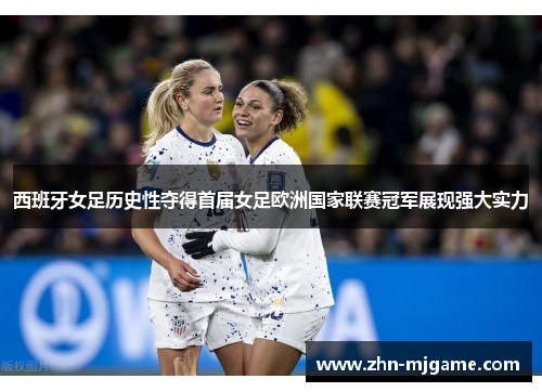 西班牙女足历史性夺得首届女足欧洲国家联赛冠军展现强大实力 西班牙女足历史性夺得首届女足欧洲国家联赛冠军展现强大实力