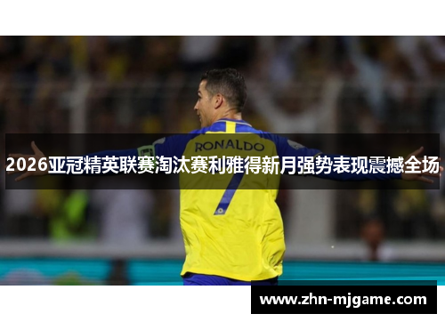 2026亚冠精英联赛淘汰赛利雅得新月强势表现震撼全场