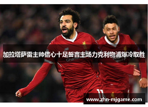 加拉塔萨雷主帅信心十足誓言主场力克利物浦爆冷取胜 加拉塔萨雷主帅信心十足誓言主场力克利物浦爆冷取胜