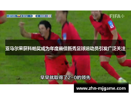 亚马尔荣获科帕奖成为年度最佳新秀足球运动员引发广泛关注 亚马尔荣获科帕奖成为年度最佳新秀足球运动员引发广泛关注