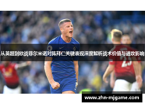 从英超到欧战菲尔米诺对阵拜仁关键表现深度解析战术价值与进攻影响