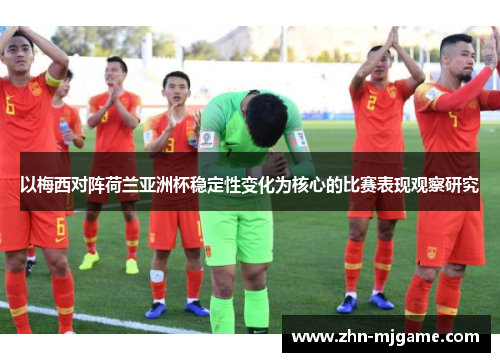 以梅西对阵荷兰亚洲杯稳定性变化为核心的比赛表现观察研究 以梅西对阵荷兰亚洲杯稳定性变化为核心的比赛表现观察研究