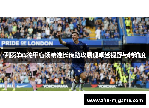 伊藤洋辉德甲客场精准长传助攻展现卓越视野与精确度 伊藤洋辉德甲客场精准长传助攻展现卓越视野与精确度