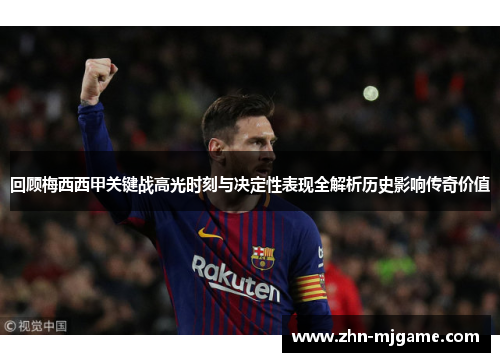 回顾梅西西甲关键战高光时刻与决定性表现全解析历史影响传奇价值