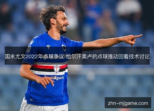国米尤文2022年点球争议 恰尔汗奥卢的点球推动回看技术讨论 国米尤文2022年点球争议 恰尔汗奥卢的点球推动回看技术讨论